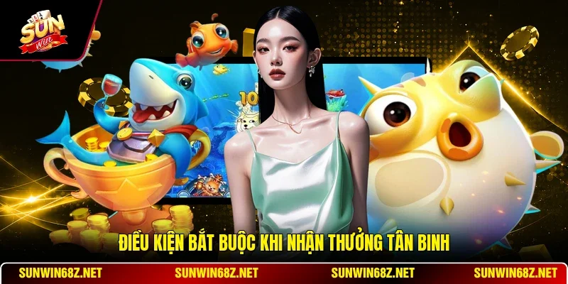 Ưu Đãi Game Bắn Cá Cho Tân Thủ - Hướng Dẫn Nhận Thưởng 4 Sunwin Điều kiện bắt buộc khi nhận thưởng tân binh