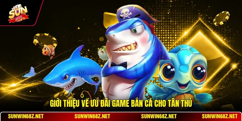Ưu Đãi Game Bắn Cá Cho Tân Thủ - Hướng Dẫn Nhận Thưởng 2 Sunwin Giới thiệu về ưu đãi game bắn cá cho tân thủ